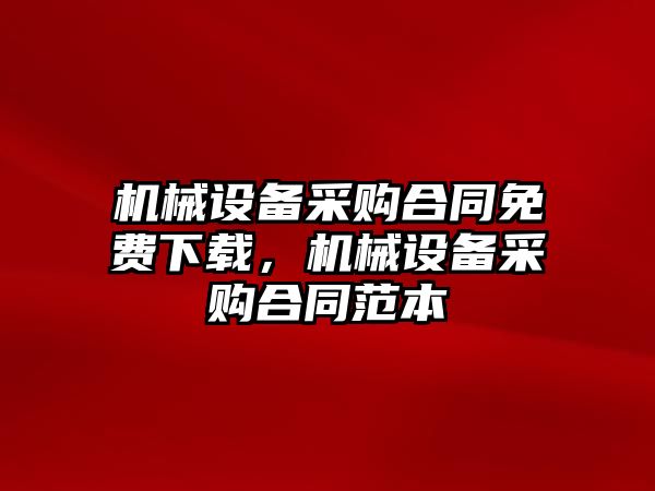 機械設備采購合同免費下載，機械設備采購合同范本