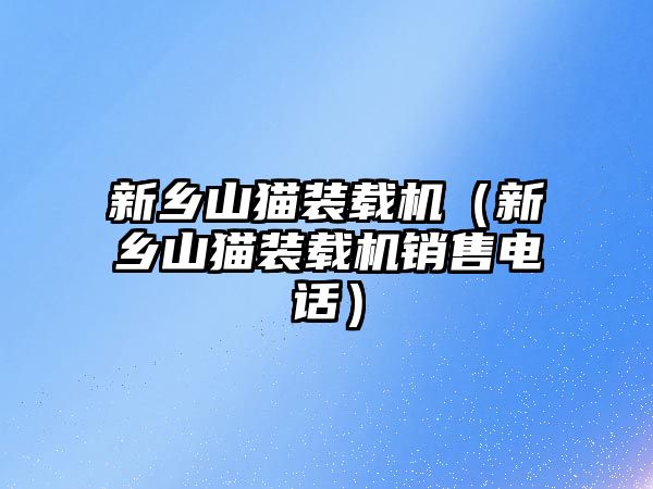 新鄉(xiāng)山貓裝載機(jī)（新鄉(xiāng)山貓裝載機(jī)銷(xiāo)售電話）