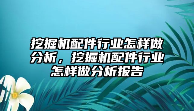 挖掘機配件行業(yè)怎樣做分析，挖掘機配件行業(yè)怎樣做分析報告