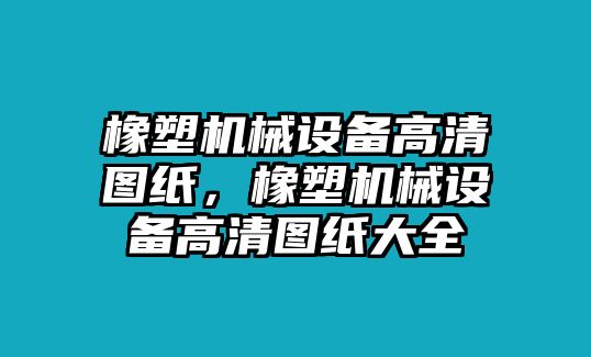 橡塑機(jī)械設(shè)備高清圖紙，橡塑機(jī)械設(shè)備高清圖紙大全