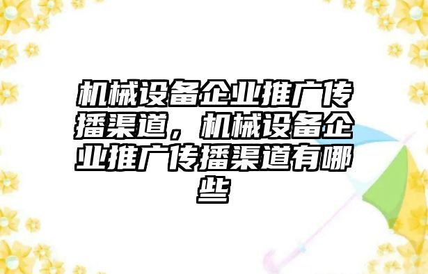 機(jī)械設(shè)備企業(yè)推廣傳播渠道，機(jī)械設(shè)備企業(yè)推廣傳播渠道有哪些