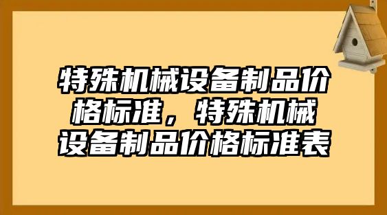 特殊機械設備制品價格標準，特殊機械設備制品價格標準表