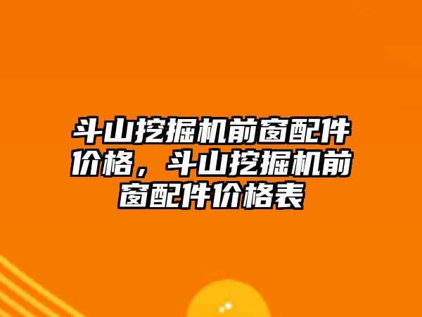 斗山挖掘機前窗配件價格，斗山挖掘機前窗配件價格表