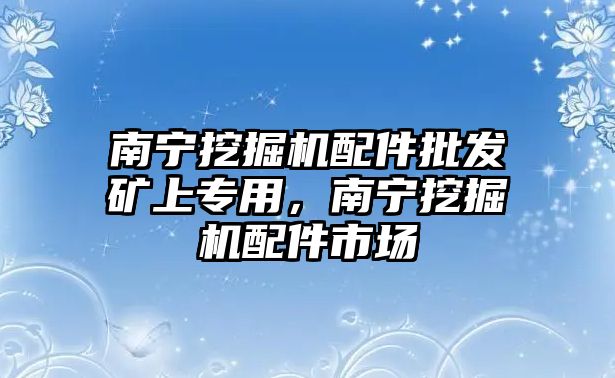 南寧挖掘機配件批發礦上專用，南寧挖掘機配件市場