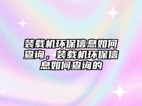 裝載機環(huán)保信息如何查詢，裝載機環(huán)保信息如何查詢的