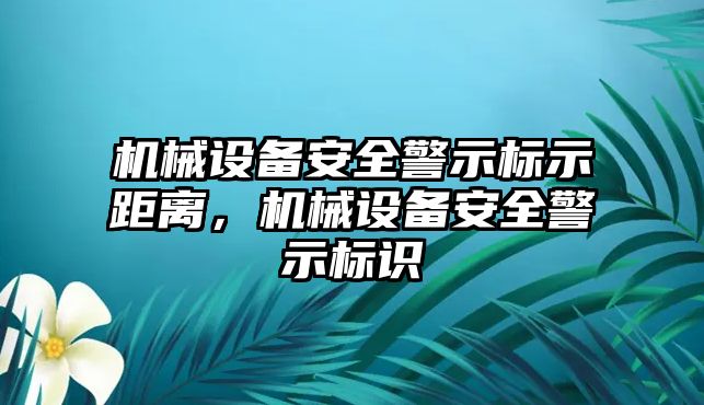 機械設備安全警示標示距離，機械設備安全警示標識