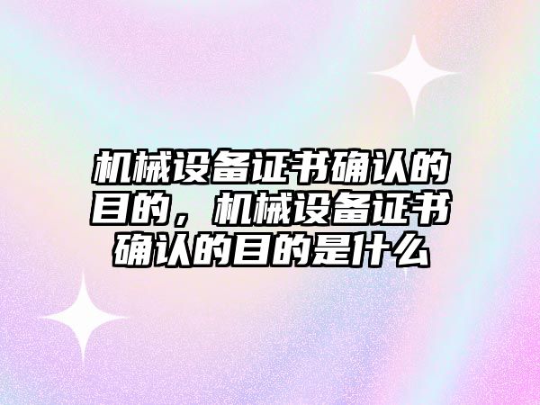 機械設備證書確認的目的，機械設備證書確認的目的是什么