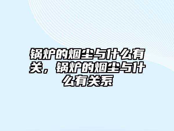 鍋爐的煙塵與什么有關，鍋爐的煙塵與什么有關系