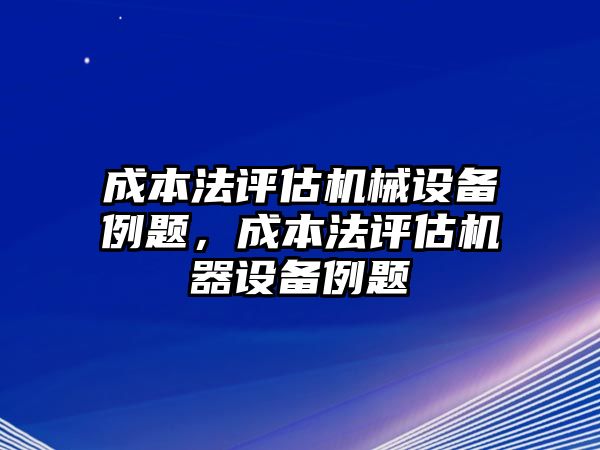 成本法評估機械設備例題，成本法評估機器設備例題