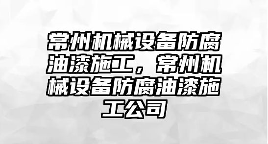 常州機械設(shè)備防腐油漆施工，常州機械設(shè)備防腐油漆施工公司