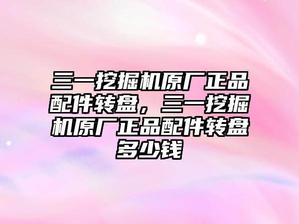 三一挖掘機原廠正品配件轉盤，三一挖掘機原廠正品配件轉盤多少錢