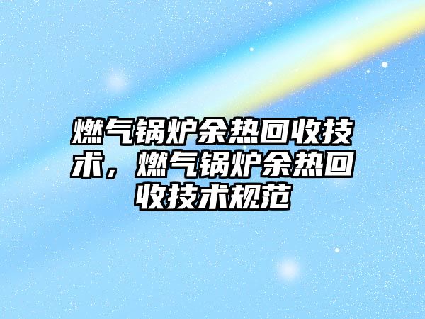 燃氣鍋爐余熱回收技術，燃氣鍋爐余熱回收技術規范