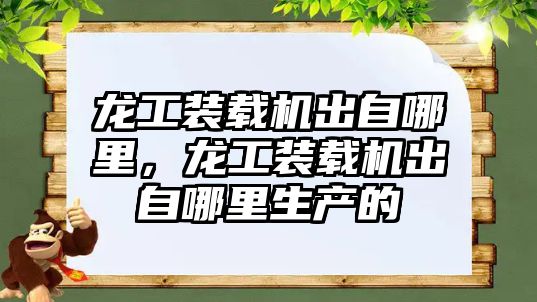 龍工裝載機出自哪里，龍工裝載機出自哪里生產的