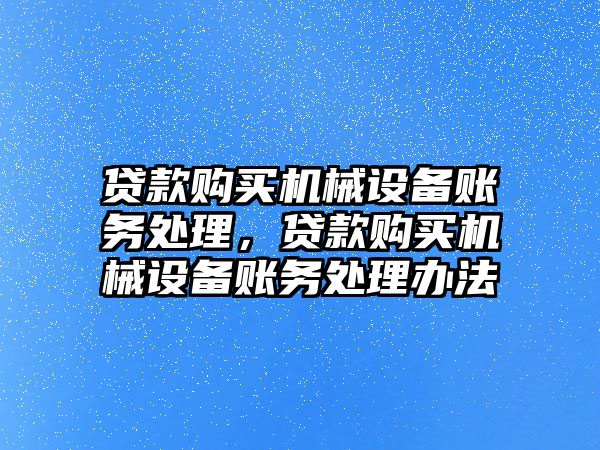 貸款購買機械設備賬務處理，貸款購買機械設備賬務處理辦法