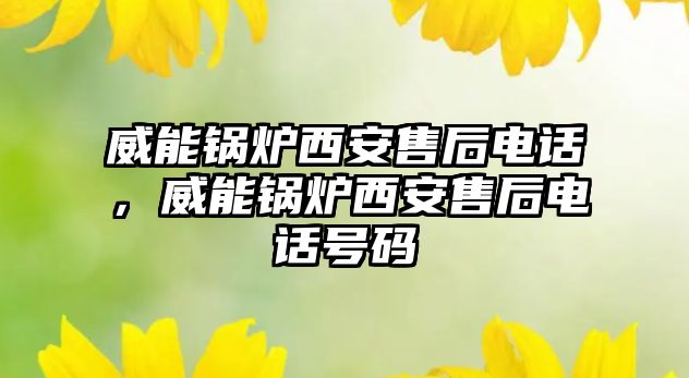 威能鍋爐西安售后電話，威能鍋爐西安售后電話號碼