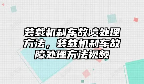 裝載機剎車故障處理方法，裝載機剎車故障處理方法視頻