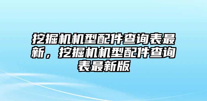 挖掘機機型配件查詢表最新，挖掘機機型配件查詢表最新版