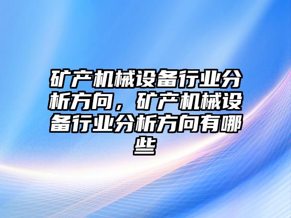 礦產(chǎn)機械設(shè)備行業(yè)分析方向，礦產(chǎn)機械設(shè)備行業(yè)分析方向有哪些