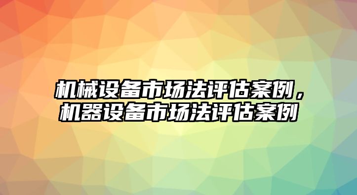 機械設備市場法評估案例，機器設備市場法評估案例