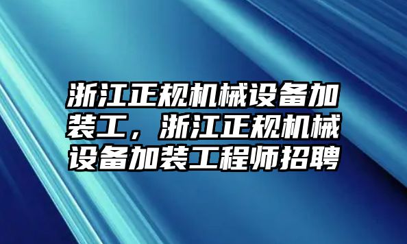 浙江正規機械設備加裝工，浙江正規機械設備加裝工程師招聘