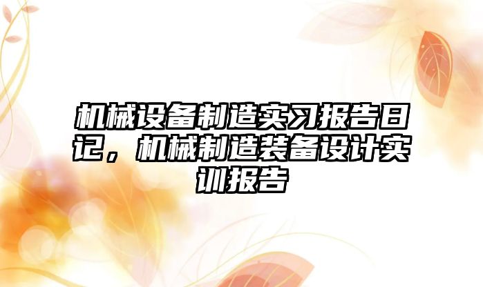 機械設備制造實習報告日記，機械制造裝備設計實訓報告