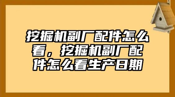 挖掘機副廠配件怎么看，挖掘機副廠配件怎么看生產日期