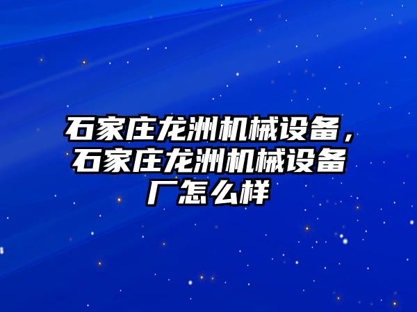 石家莊龍洲機(jī)械設(shè)備，石家莊龍洲機(jī)械設(shè)備廠怎么樣