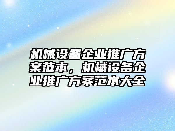 機械設備企業推廣方案范本，機械設備企業推廣方案范本大全