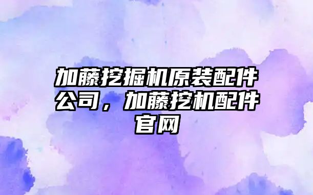 加藤挖掘機原裝配件公司，加藤挖機配件官網