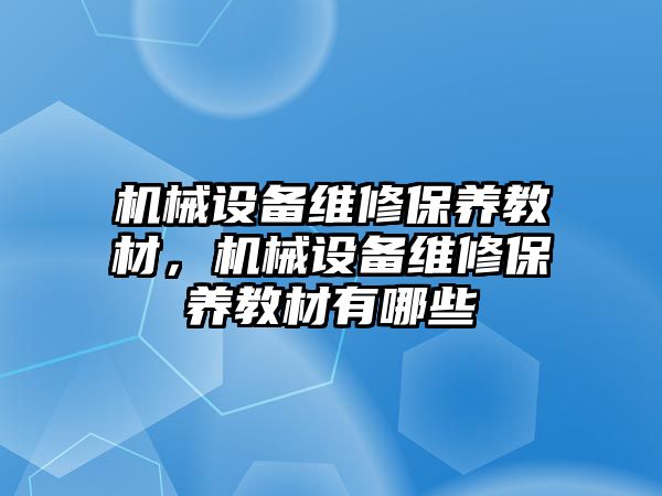 機械設(shè)備維修保養(yǎng)教材，機械設(shè)備維修保養(yǎng)教材有哪些