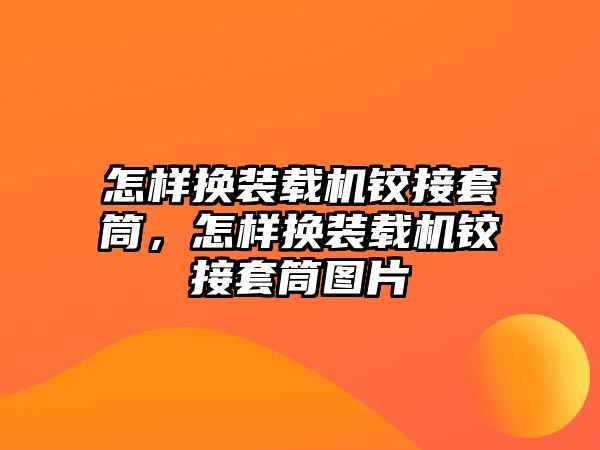 怎樣換裝載機鉸接套筒，怎樣換裝載機鉸接套筒圖片