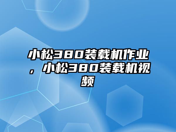 小松380裝載機作業(yè)，小松380裝載機視頻