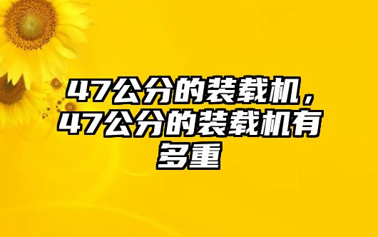 47公分的裝載機，47公分的裝載機有多重