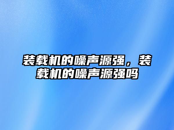 裝載機的噪聲源強，裝載機的噪聲源強嗎