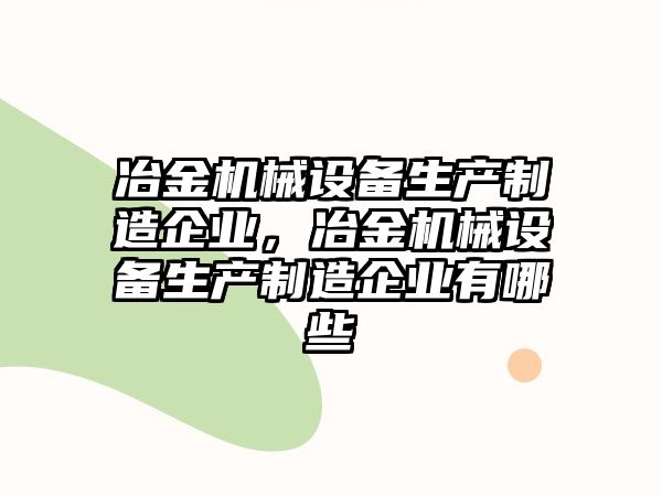 冶金機械設備生產(chǎn)制造企業(yè)，冶金機械設備生產(chǎn)制造企業(yè)有哪些