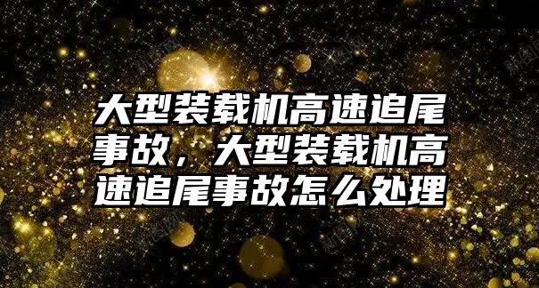 大型裝載機高速追尾事故，大型裝載機高速追尾事故怎么處理