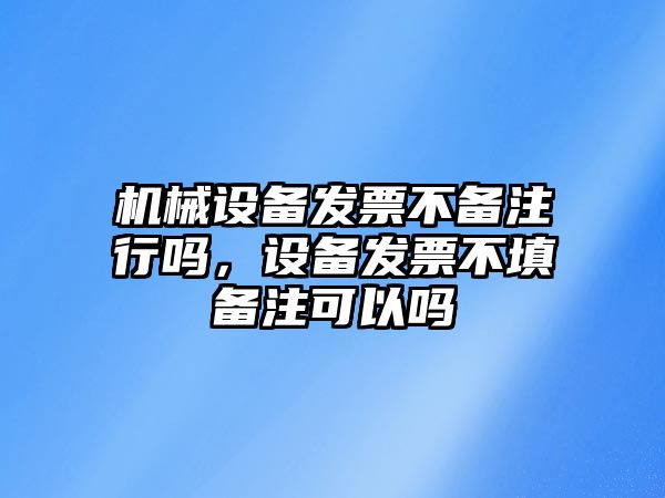 機械設備發票不備注行嗎，設備發票不填備注可以嗎