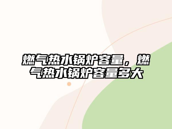 燃氣熱水鍋爐容量，燃氣熱水鍋爐容量多大