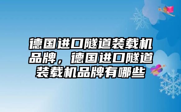 德國進口隧道裝載機品牌，德國進口隧道裝載機品牌有哪些