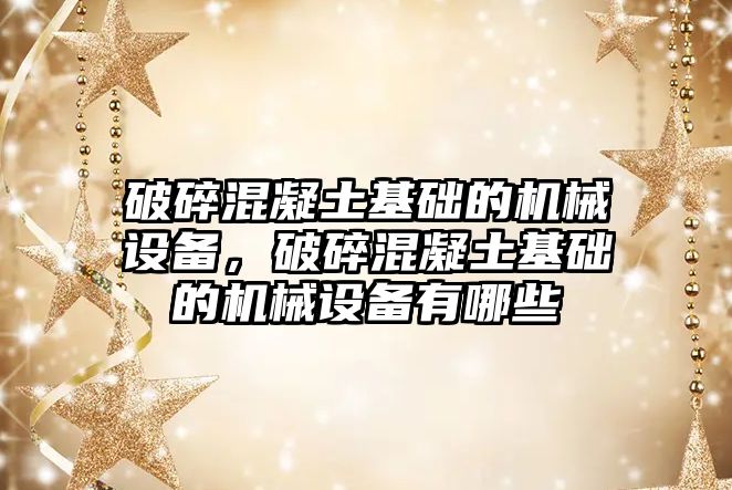 破碎混凝土基礎的機械設備，破碎混凝土基礎的機械設備有哪些