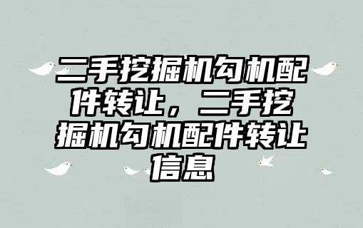 二手挖掘機勾機配件轉讓，二手挖掘機勾機配件轉讓信息