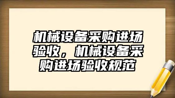 機械設(shè)備采購進場驗收，機械設(shè)備采購進場驗收規(guī)范