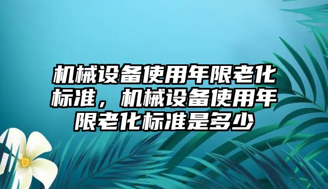 機械設備使用年限老化標準，機械設備使用年限老化標準是多少