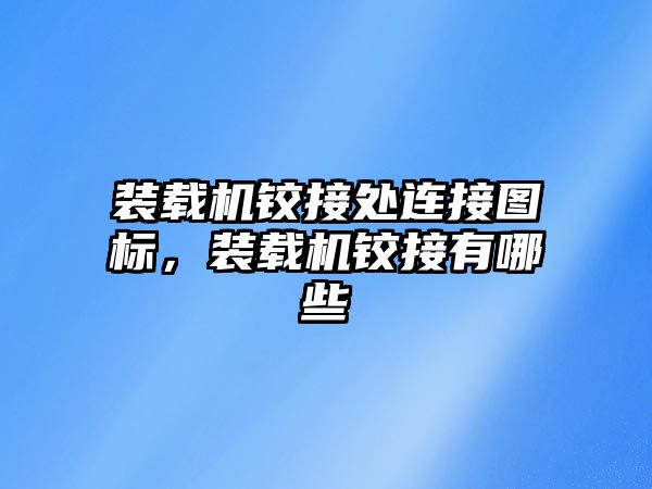 裝載機鉸接處連接圖標，裝載機鉸接有哪些