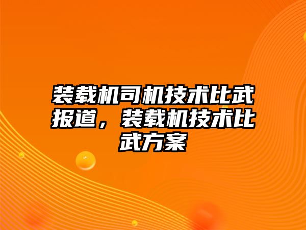 裝載機司機技術(shù)比武報道，裝載機技術(shù)比武方案