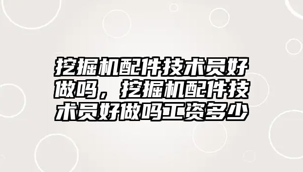 挖掘機配件技術員好做嗎，挖掘機配件技術員好做嗎工資多少