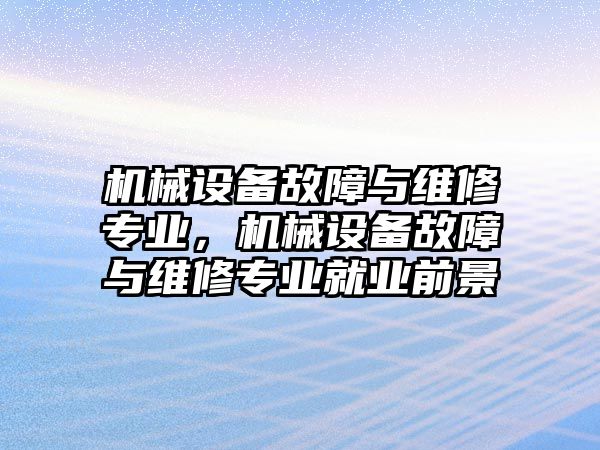 機械設備故障與維修專業，機械設備故障與維修專業就業前景