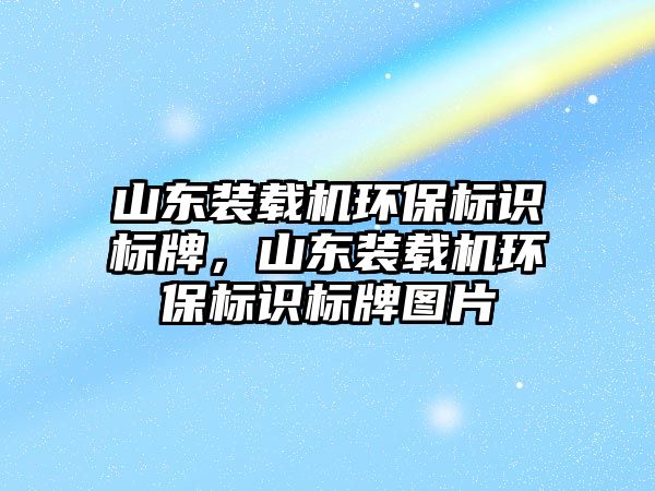 山東裝載機環保標識標牌，山東裝載機環保標識標牌圖片