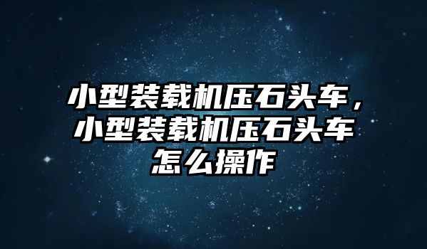 小型裝載機(jī)壓石頭車，小型裝載機(jī)壓石頭車怎么操作