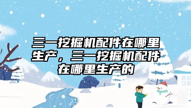 三一挖掘機配件在哪里生產，三一挖掘機配件在哪里生產的